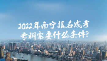 2022年南宁报名成考专科需要什么条件?