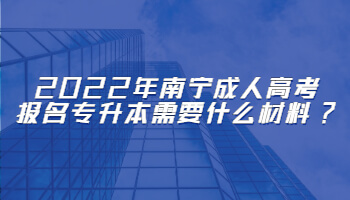 2022年南宁成人高考报名专升本需要什么材料?