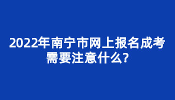 2022年南宁市网上报名成考需要注意什么?