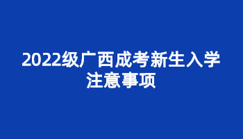 2022级广西成考新生入学注意事项