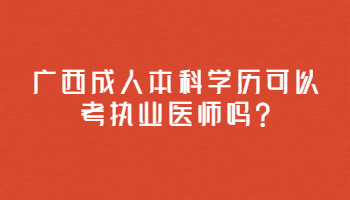 广西成人本科学历可以考执业医师吗?