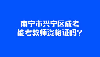 南宁市兴宁区成考能考教师资格证吗?