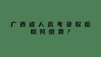 广西成人高考录取后如何缴费?