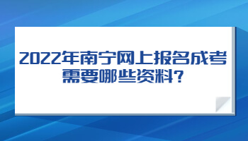 2022年南宁网上报名成考需要哪些资料?