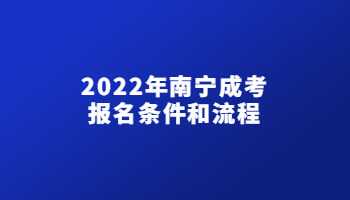 2022年南宁成考报名条件和流程