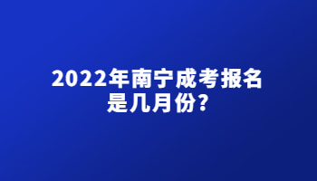 2022年南宁成考报名是几月份?