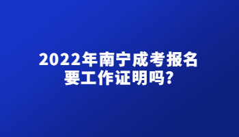 2022年南宁成考报名要工作证明吗?