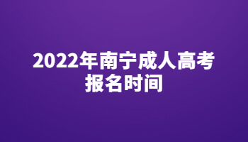 2022年南宁成人高考报名时间