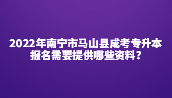 2022年南宁市马山县成考专升本报名需要提供哪些资料?