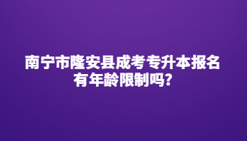 南宁市隆安县成考专升本报名有年龄限制吗?