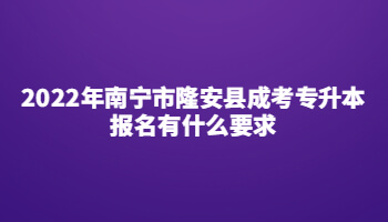 2022年南宁市隆安县成考专升本报名有什么要求