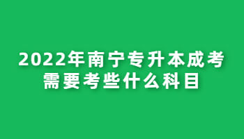 2022年南宁专升本成考需要考些什么科目