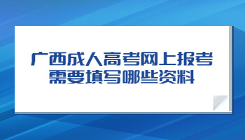 广西成人高考网上报考需要填写哪些资料