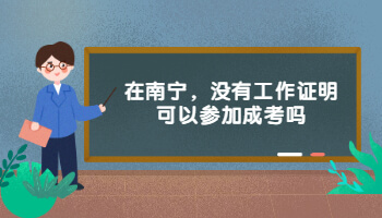 在南宁，没有工作证明可以参加成考吗