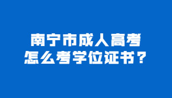 南宁市成人高考怎么考学位证书?