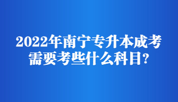 2022年南宁专升本成考需要考些什么科目?