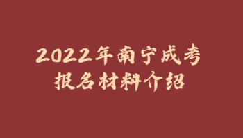 2022年南宁成考报名材料介绍
