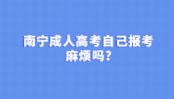 南宁成人高考自己报考麻烦吗?