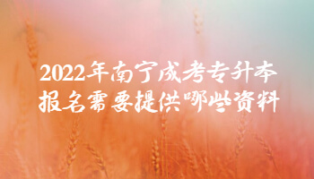 2022年南宁成考专升本报名需要提供哪些资料