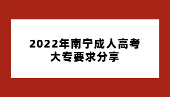 2022年南宁成人高考大专要求分享
