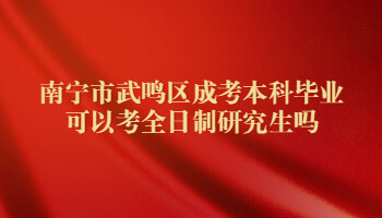 南宁市武鸣区成考本科毕业可以考全日制研究生吗