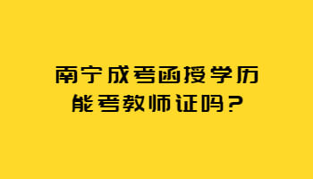 南宁成考函授学历能考教师证吗?