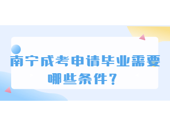 南宁成考申请毕业需要哪些条件？