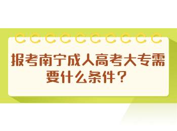 报考南宁成人高考大专需要什么条件？