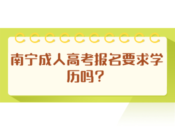 南宁成人高考报名要求学历吗？