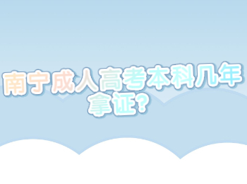 南宁成人高考本科几年拿证？