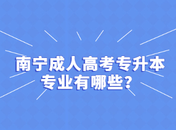 南宁成人高考专升本专业有哪些？