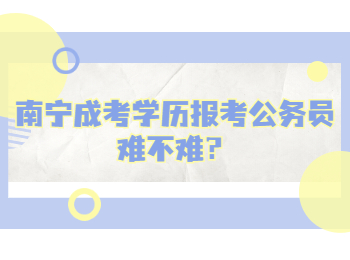 南宁成考学历报考公务员难不难？