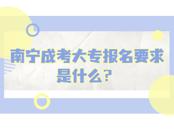 南宁成考大专报名要求是什么？