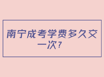 南宁成考学费多久交一次？