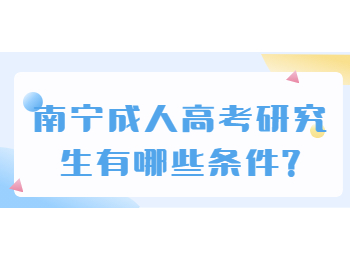 南宁成人高考研究生有哪些条件?