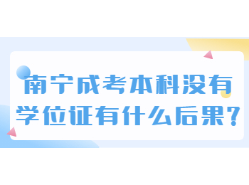 南宁成考本科没有学位证有什么后果?