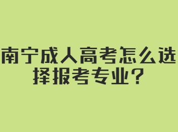 南宁成人高考怎么选择报考专业?