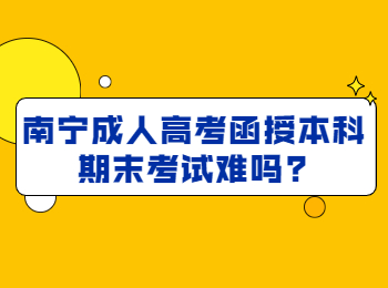 南宁成人高考函授本科期末考试难吗?