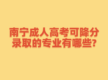 南宁成人高考可降分录取的专业有哪些?