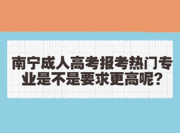 南宁成人高考报考热门专业是不是要求更高呢?