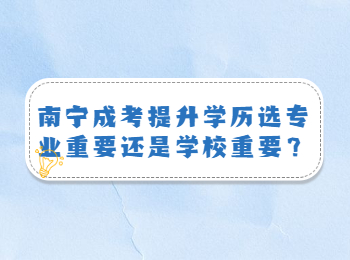 南宁成考提升学历选专业重要还是学校重要？