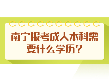 南宁报考成人本科需要什么学历?