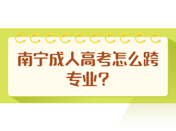 南宁成人高考怎么跨专业?
