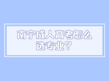 ​南宁成人高考怎么选专业？