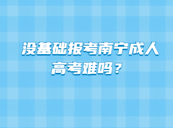 没基础报考南宁成人高考难吗？