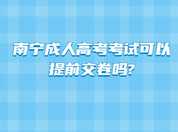 南宁成人高考考试可以提前交卷吗?