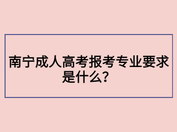 南宁成人高考报考专业要求是什么？