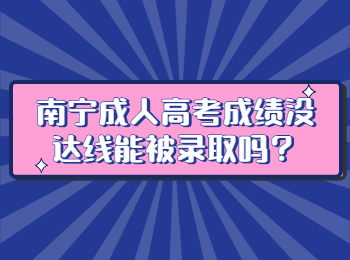 南宁成人高考成绩没达线能被录取吗？