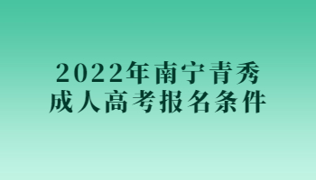 2022年南宁青秀成人高考报名条件