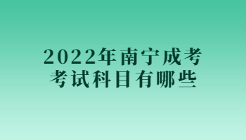 2022年南宁成考考试科目有哪些?